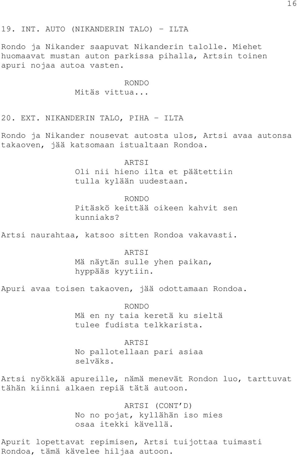 Pitäskö keittää oikeen kahvit sen kunniaks? Artsi naurahtaa, katsoo sitten Rondoa vakavasti. Mä näytän sulle yhen paikan, hyppääs kyytiin. Apuri avaa toisen takaoven, jää odottamaan Rondoa.