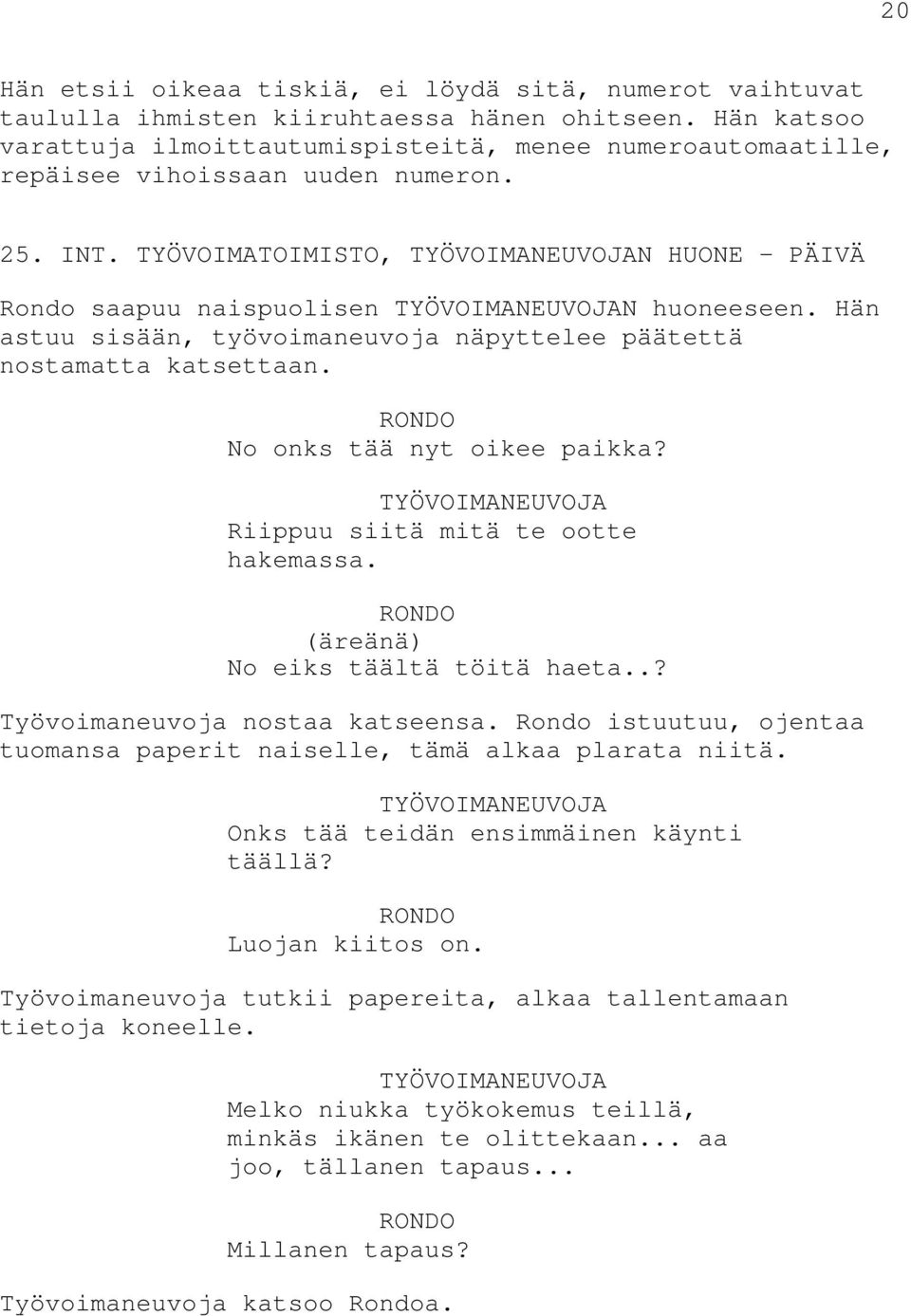 TYÖVOIMATOIMISTO, TYÖVOIMANEUVOJAN HUONE PÄIVÄ Rondo saapuu naispuolisen TYÖVOIMANEUVOJAN huoneeseen. Hän astuu sisään, työvoimaneuvoja näpyttelee päätettä nostamatta katsettaan.