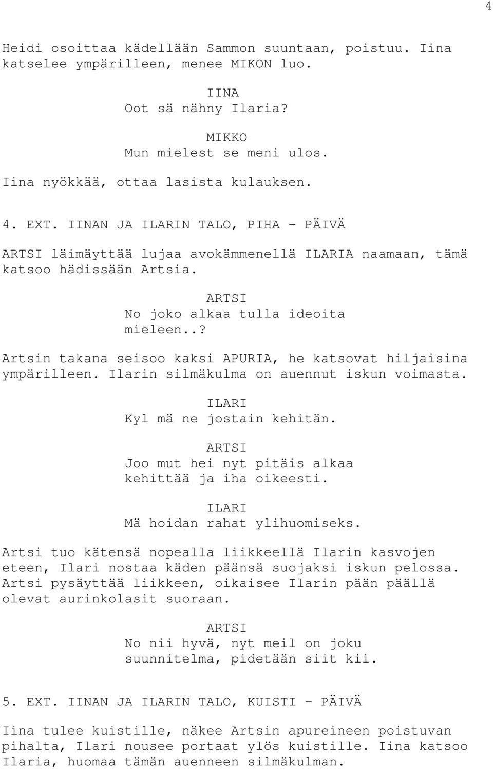 .? Artsin takana seisoo kaksi APURIA, he katsovat hiljaisina ympärilleen. Ilarin silmäkulma on auennut iskun voimasta. Kyl mä ne jostain kehitän. Joo mut hei nyt pitäis alkaa kehittää ja iha oikeesti.