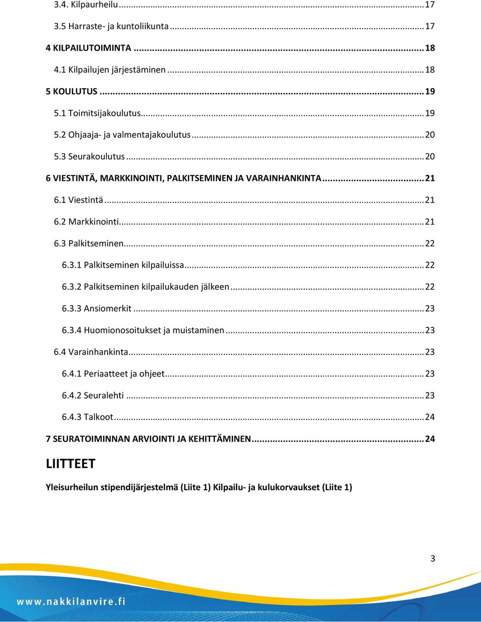 .. 22 6.3.2 Palkitseminen kilpailukauden jälkeen... 22 6.3.3 Ansiomerkit... 23 6.3.4 Huomionosoitukset ja muistaminen... 23 6.4 Varainhankinta... 23 6.4.1 Periaatteet ja ohjeet... 23 6.4.2 Seuralehti.