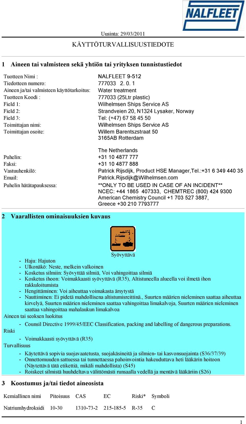 (+47) 67 58 45 50 Toimittajan nimi: Wilhelmsen Ships Service AS Toimittajan osoite: Willem Barentszstraat 50 3165AB Rotterdam The Netherlands Puhelin: +31 10 4877 777 Faksi: +31 10 4877 888