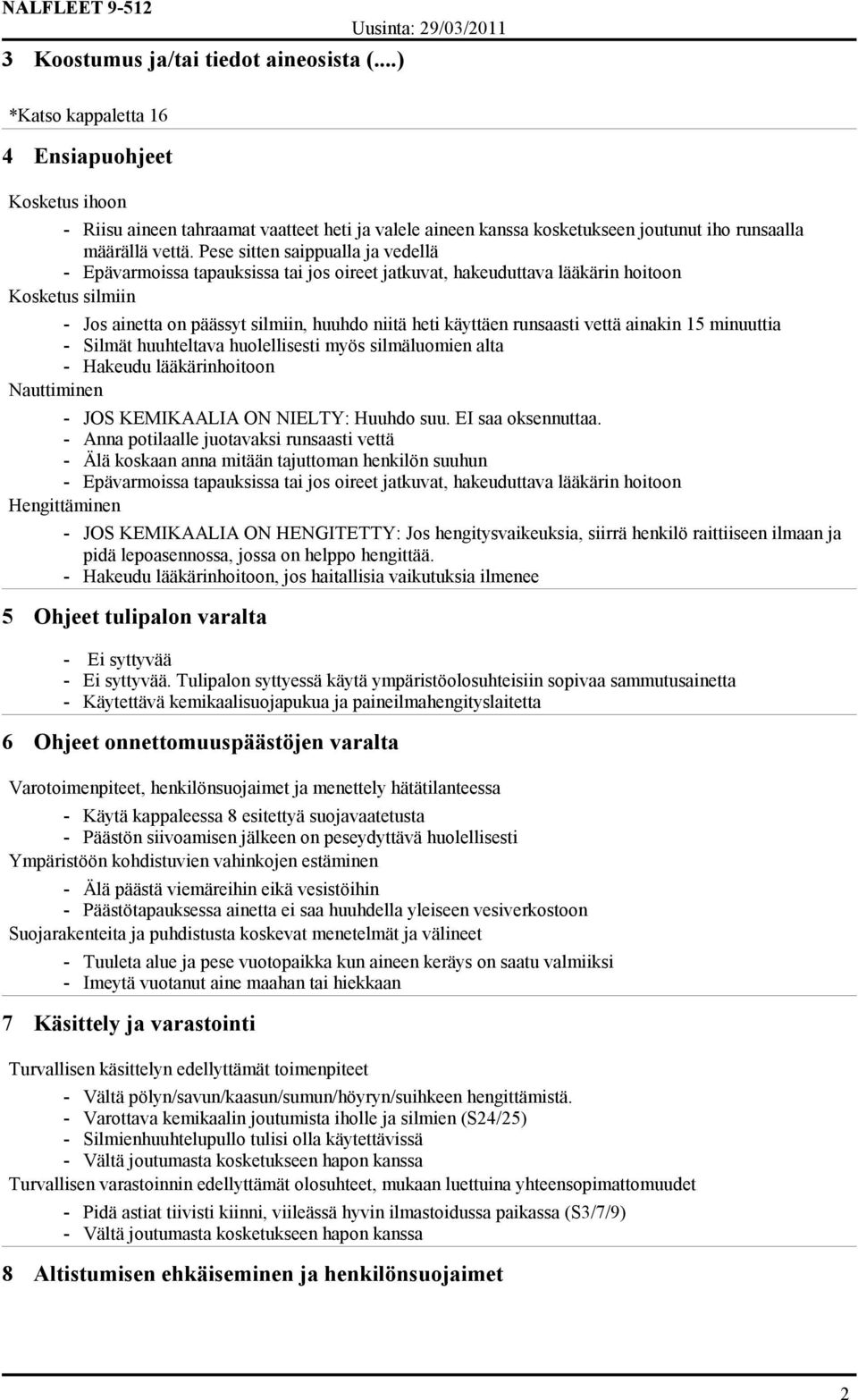 Pese sitten saippualla ja vedellä - Epävarmoissa tapauksissa tai jos oireet jatkuvat, hakeuduttava lääkärin hoitoon Kosketus silmiin - Jos ainetta on päässyt silmiin, huuhdo niitä heti käyttäen