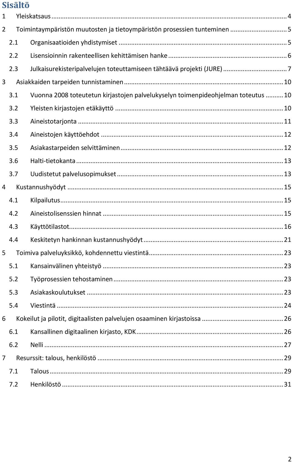 1 Vuonna 2008 toteutetun kirjastojen palvelukyselyn toimenpideohjelman toteutus... 10 3.2 Yleisten kirjastojen etäkäyttö... 10 3.3 Aineistotarjonta... 11 3.4 Aineistojen käyttöehdot... 12 3.