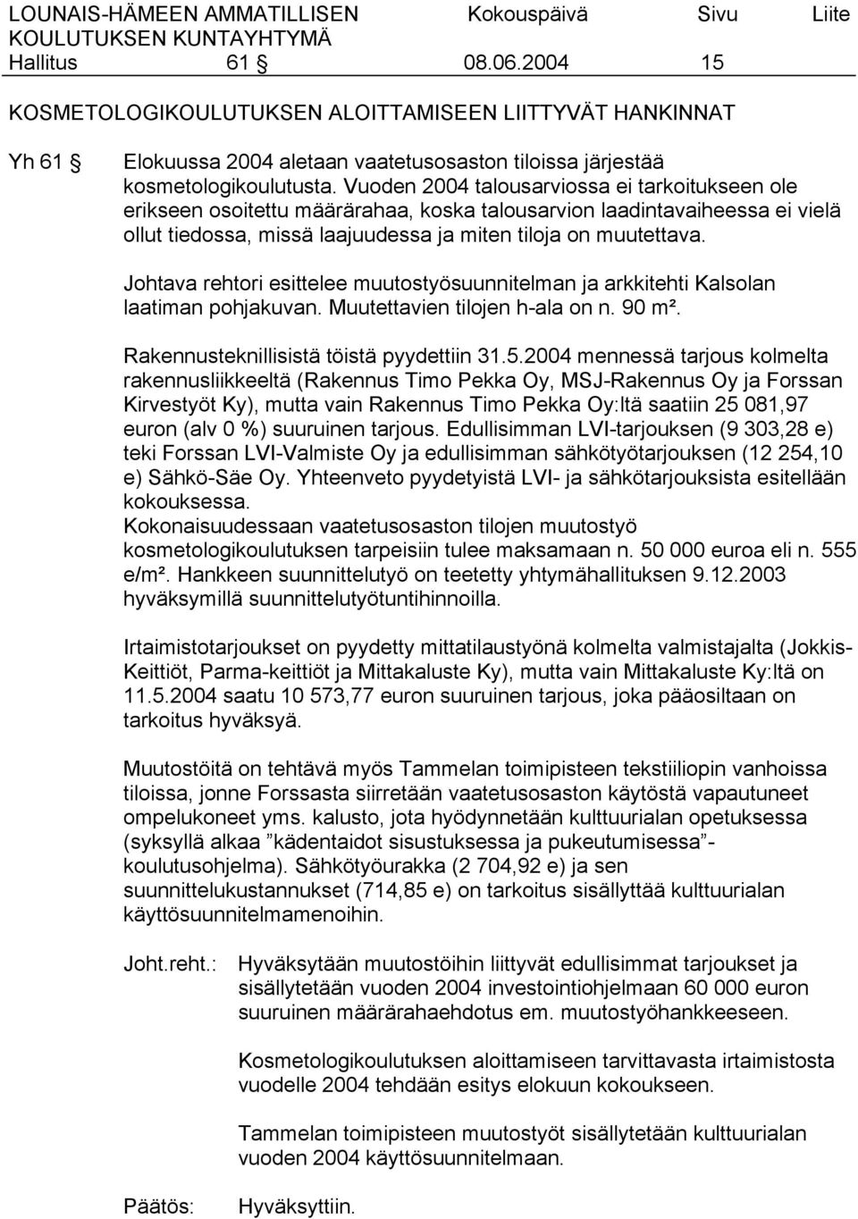 Johtava rehtori esittelee muutostyösuunnitelman ja arkkitehti Kalsolan laatiman pohjakuvan. Muutettavien tilojen h-ala on n. 90 m². Rakennusteknillisistä töistä pyydettiin 31.5.