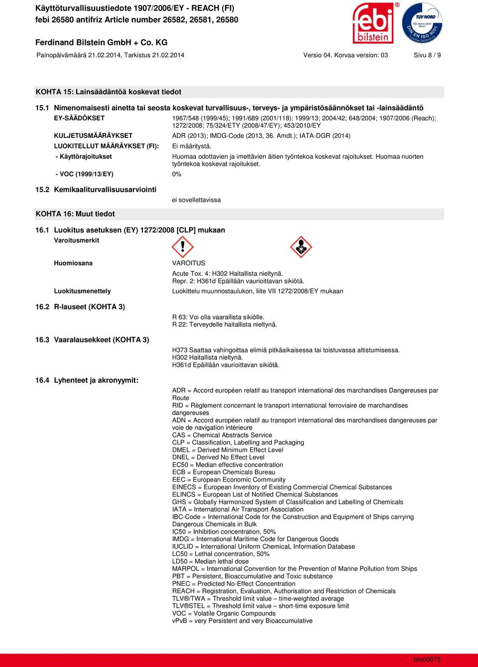 1907/2006 (Reach); 1272/2008; 75/324/ETY (2008/47/EY); 453/2010/EY KULJETUSMÄÄRÄYKSET ADR (2013); IMDG-Code (2013, 36. Amdt.); IATA-DGR (2014) LUOKITELLUT MÄÄRÄYKSET (FI): Ei määritystä.