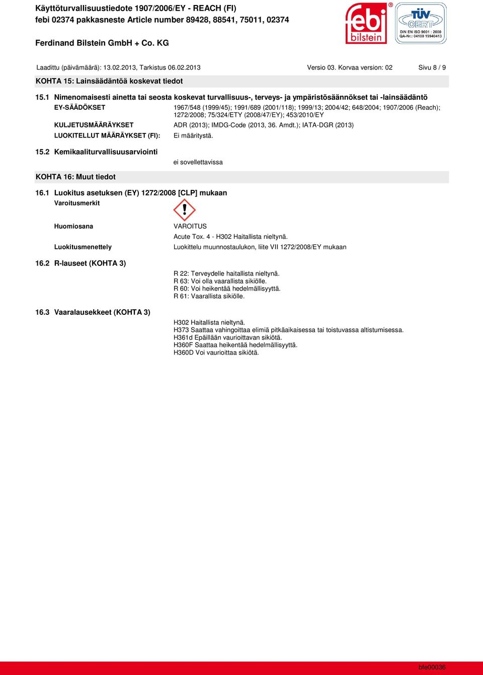 1907/2006 (Reach); 1272/2008; 75/324/ETY (2008/47/EY); 453/2010/EY KULJETUSMÄÄRÄYKSET ADR (2013); IMDG-Code (2013, 36. Amdt.); IATA-DGR (2013) LUOKITELLUT MÄÄRÄYKSET (FI): Ei määritystä. 15.