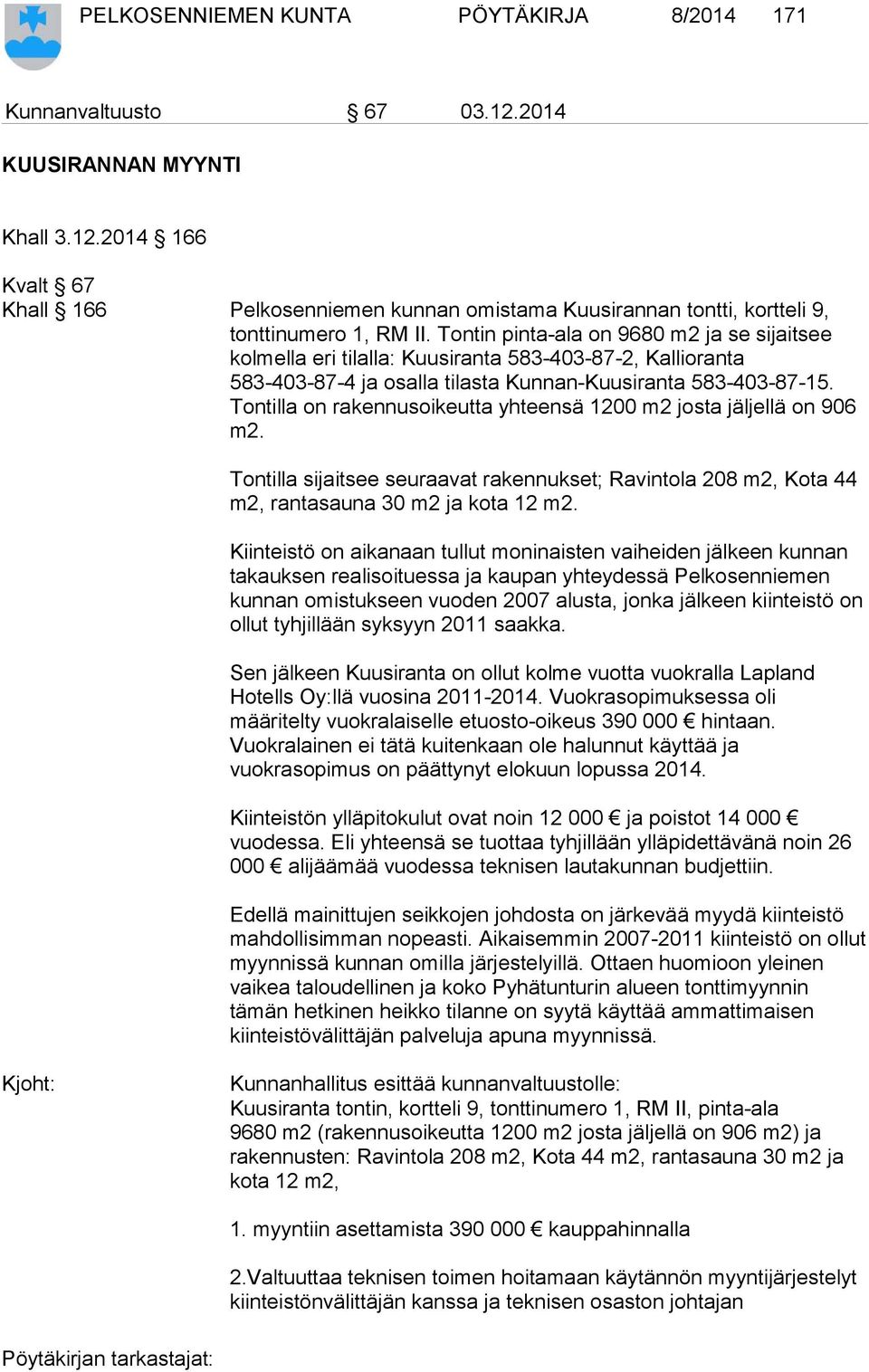 Tontilla on rakennusoikeutta yhteensä 1200 m2 josta jäljellä on 906 m2. Tontilla sijaitsee seuraavat rakennukset; Ravintola 208 m2, Kota 44 m2, rantasauna 30 m2 ja kota 12 m2.