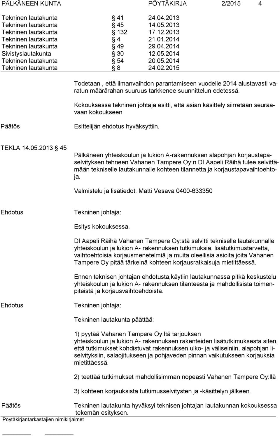 2015 Todetaan, että ilmanvaihdon parantamiseen vuodelle 2014 alustavasti varatun määrärahan suuruus tarkkenee suunnittelun edetessä.