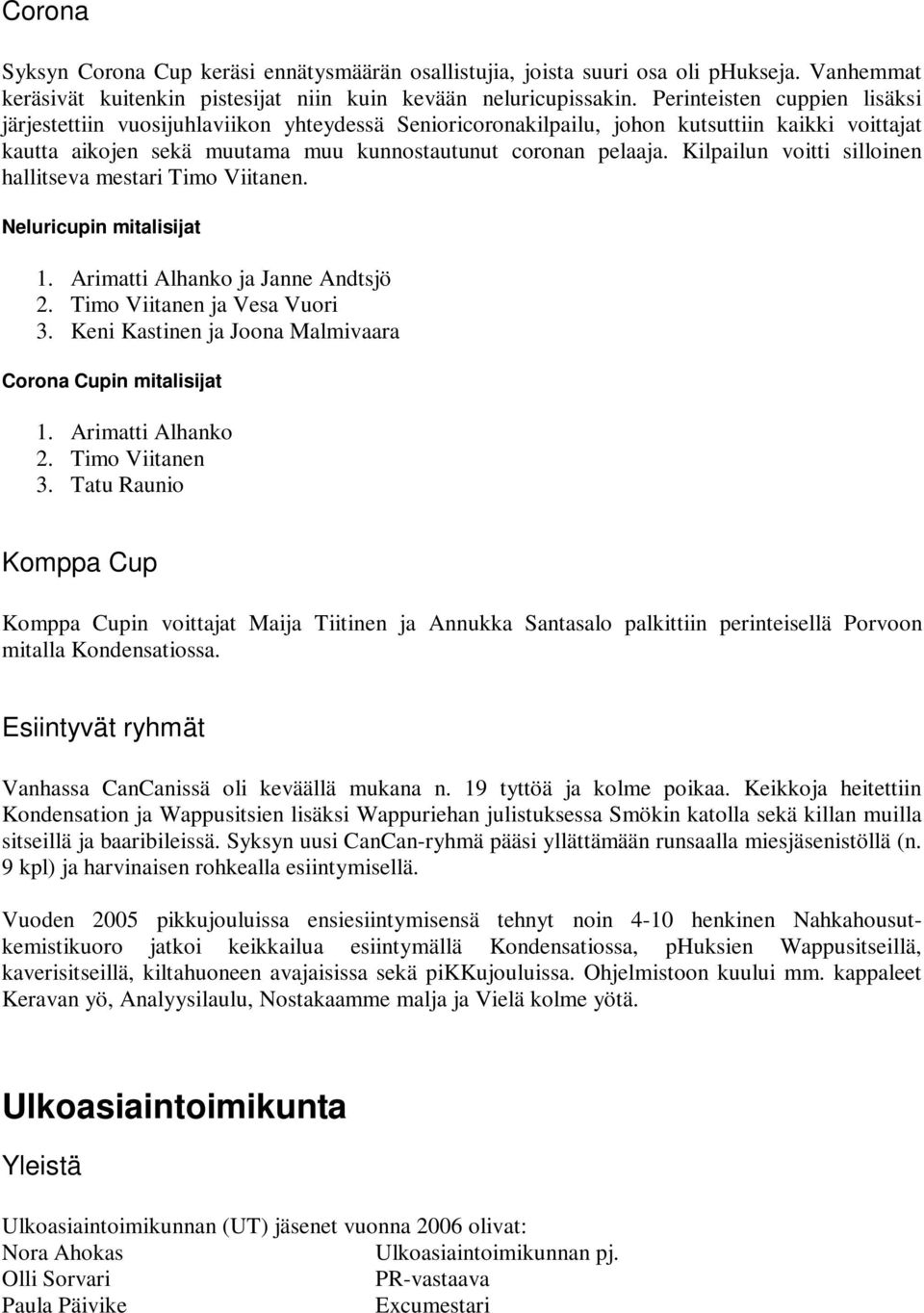 Kilpailun voitti silloinen hallitseva mestari Timo Viitanen. Neluricupin mitalisijat 1. Arimatti Alhanko ja Janne Andtsjö 2. Timo Viitanen ja Vesa Vuori 3.