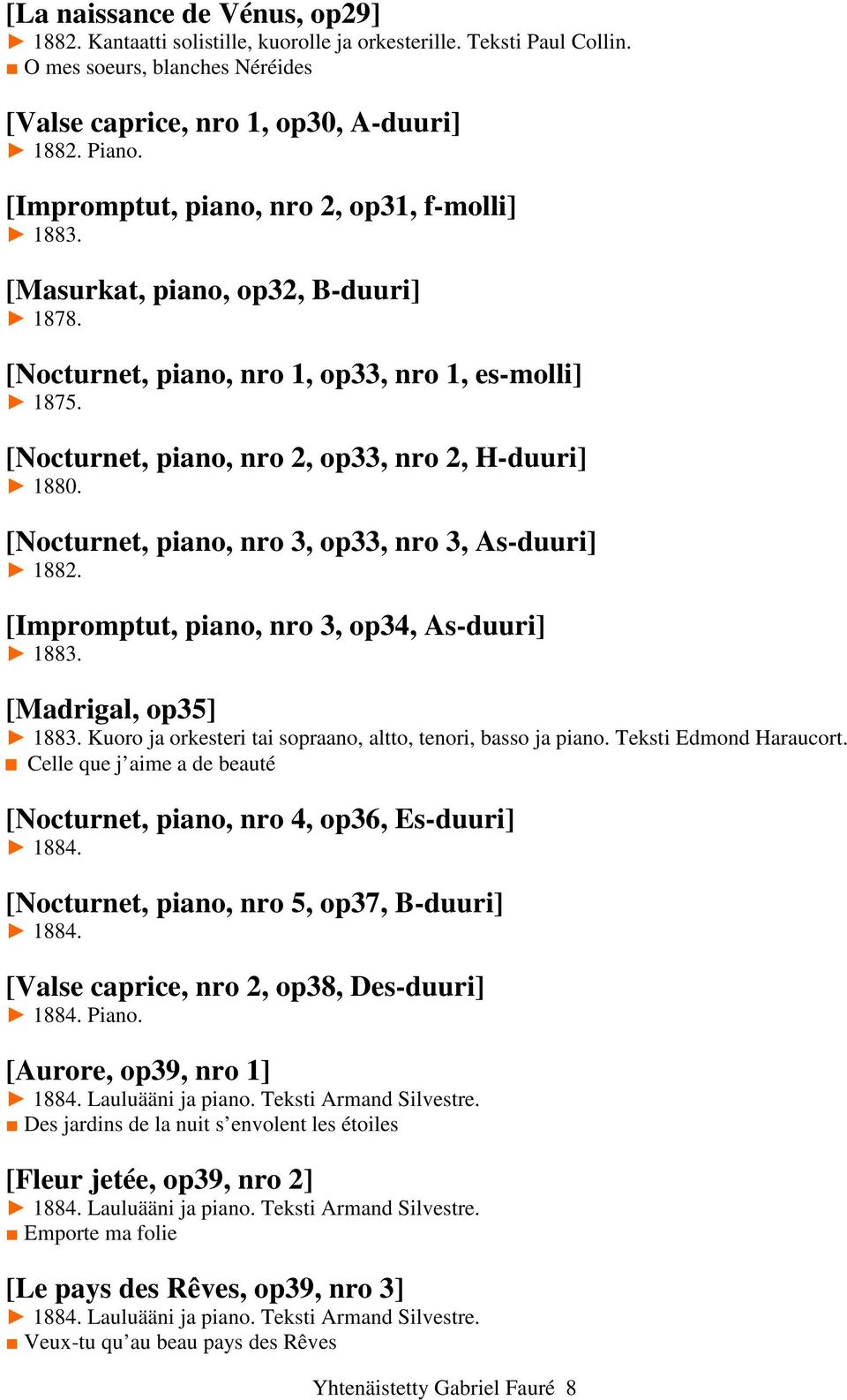 [Nocturnet, piano, nro 3, op33, nro 3, As-duuri] 1882. [Impromptut, piano, nro 3, op34, As-duuri] 1883. [Madrigal, op35] 1883. Kuoro ja orkesteri tai sopraano, altto, tenori, basso ja piano.