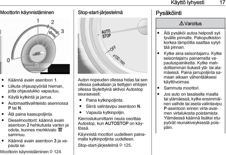 Dieselmoottorit: käännä avain asentoon 2 hehkutusta varten ja odota, kunnes merkkivalo! sammuu. Käännä avain asentoon 3 ja vapauta se.