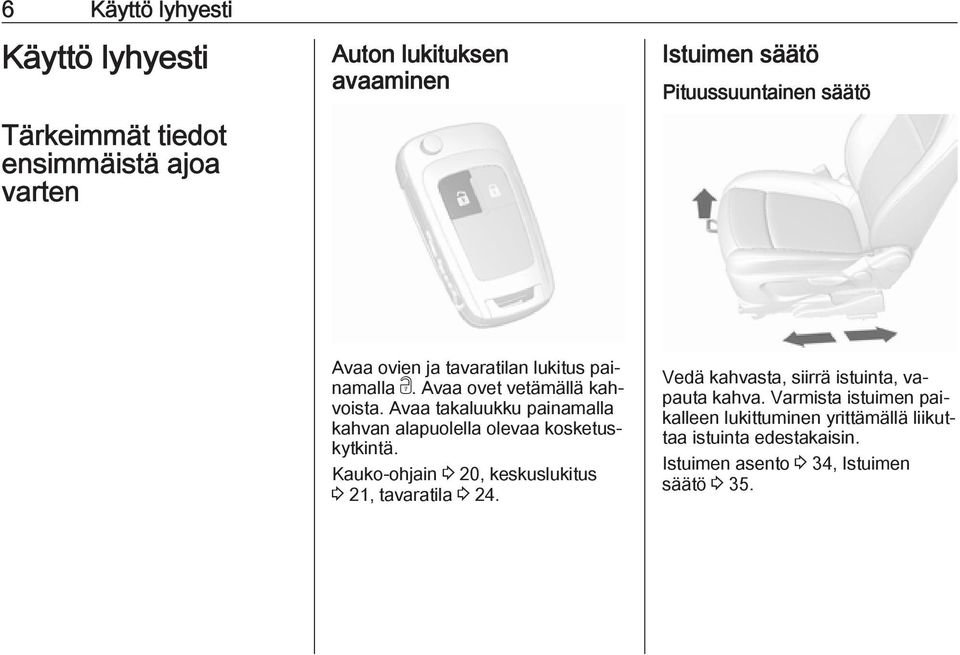 Avaa takaluukku painamalla kahvan alapuolella olevaa kosketuskytkintä. Kauko-ohjain 3 20, keskuslukitus 3 21, tavaratila 3 24.