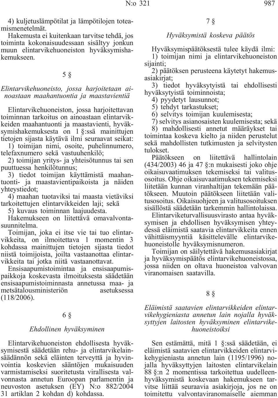 5 Elintarvikehuoneisto, jossa harjoitetaan ainoastaan maahantuontia ja maastavientiä Elintarvikehuoneiston, jossa harjoitettavan toiminnan tarkoitus on ainoastaan elintarvikkeiden maahantuonti ja