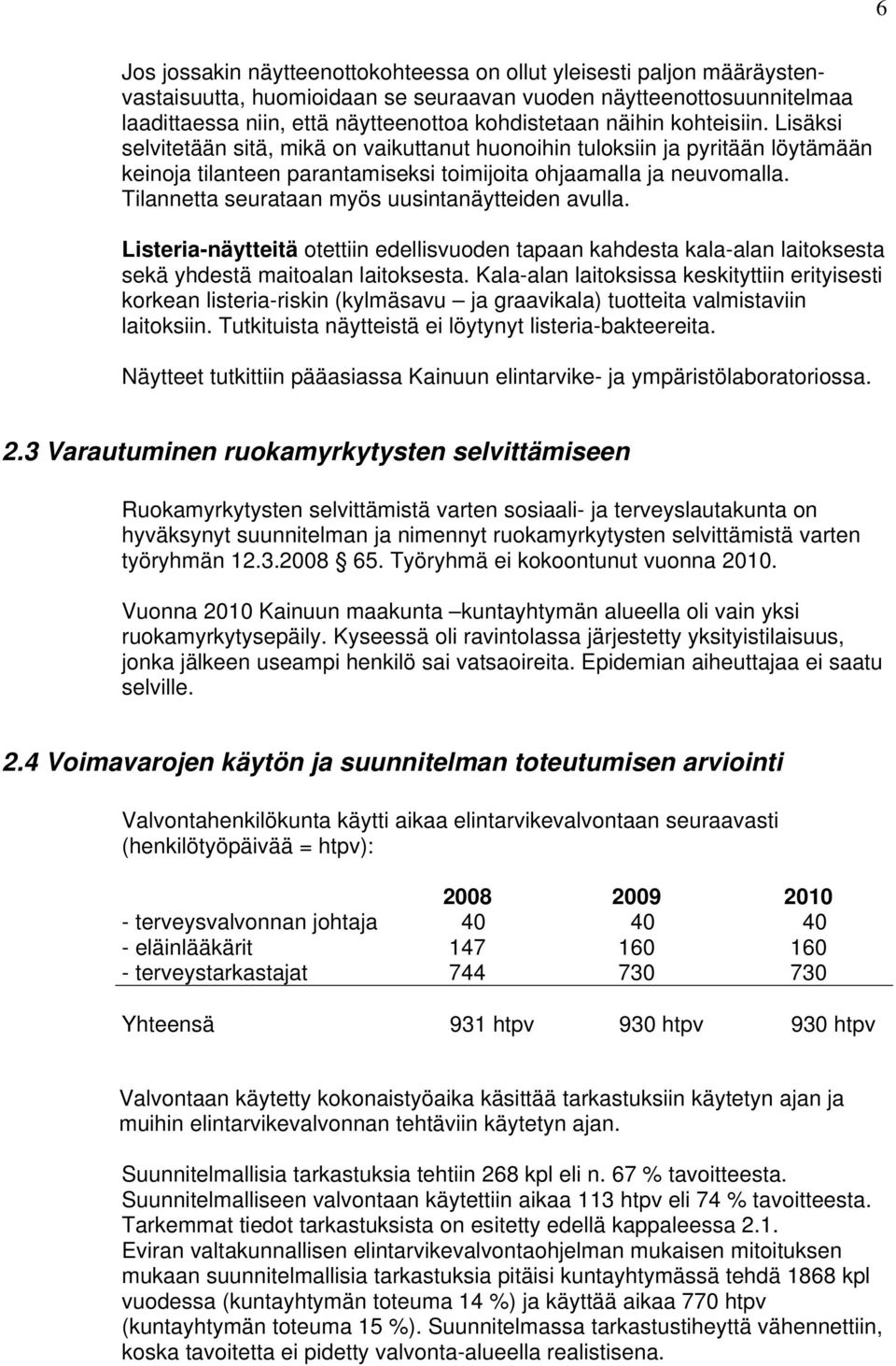 Tilannetta seurataan myös uusintanäytteiden avulla. Listeria-näytteitä otettiin edellisvuoden tapaan kahdesta kala-alan laitoksesta sekä yhdestä maitoalan laitoksesta.