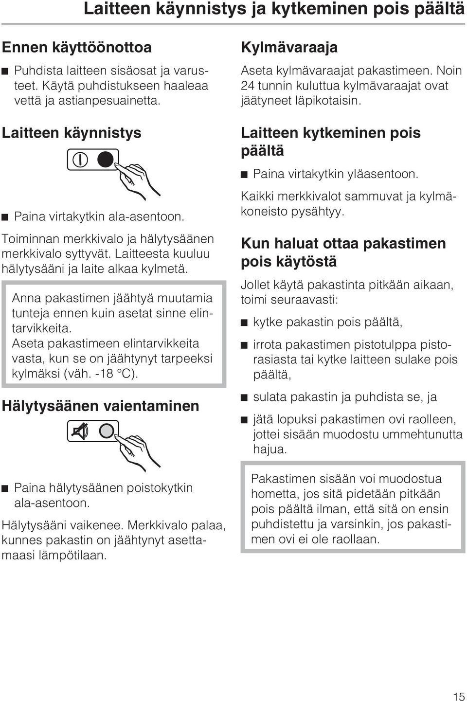 Anna pakastimen jäähtyä muutamia tunteja ennen kuin asetat sinne elintarvikkeita. Aseta pakastimeen elintarvikkeita vasta, kun se on jäähtynyt tarpeeksi kylmäksi (väh. -18 C).