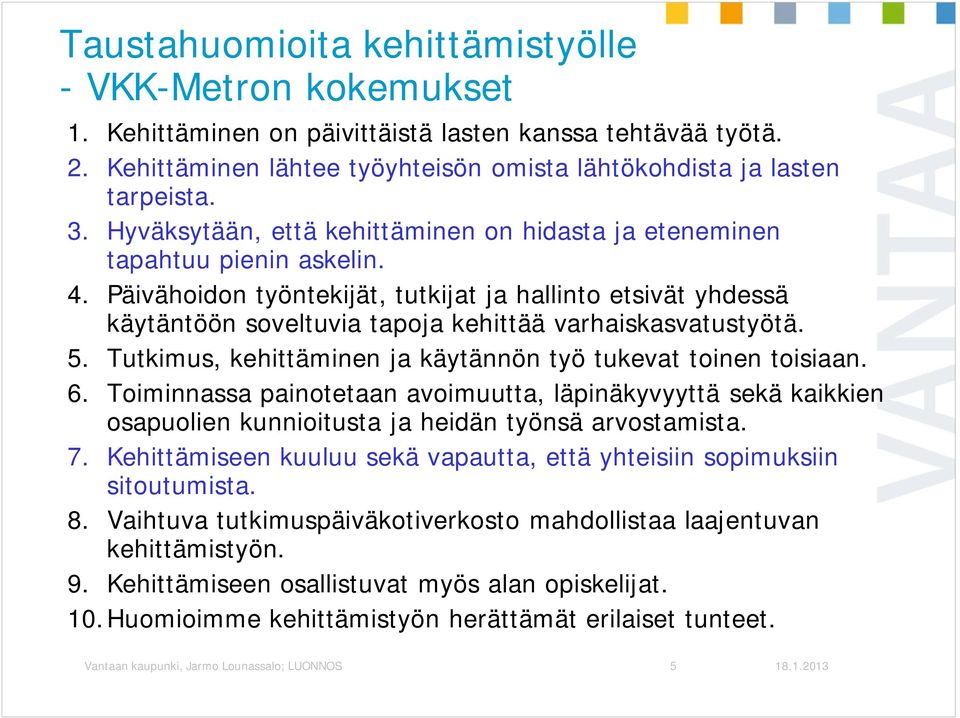 Päivähoidon työntekijät, tutkijat ja hallinto etsivät yhdessä käytäntöön soveltuvia tapoja kehittää varhaiskasvatustyötä. 5. Tutkimus, kehittäminen ja käytännön työ tukevat toinen toisiaan. 6.