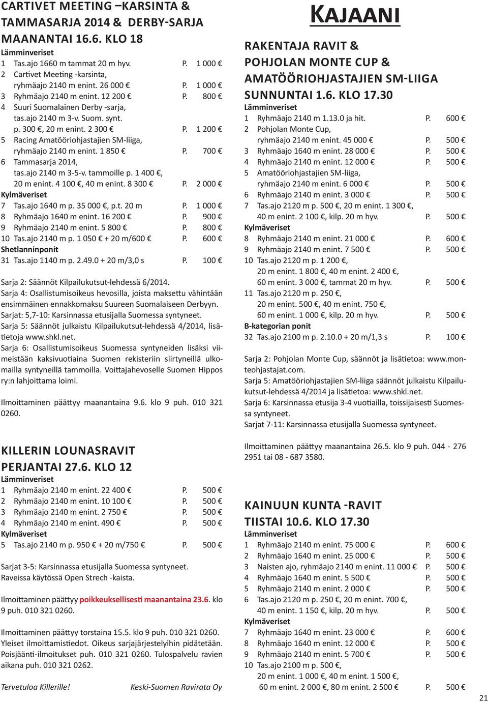 1 200 5 Racing Amatööriohjastajien SM-liiga, ryhmäajo 2140 m enint. 1 850 P. 700 6 Tammasarja 2014, tas.ajo 2140 m 3-5-v. tammoille p. 1 400, 20 m enint. 4 100, 40 m enint. 8 300 P. 2 000 7 Tas.