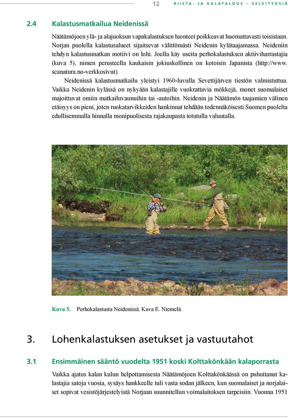 Joella käy useita perhokalastuksen aktiiviharrastajia (kuva 5), nimen perusteella kaukaisin jokiuskollinen on kotoisin Japanista (http://www. scanatura.no-verkkosivut).