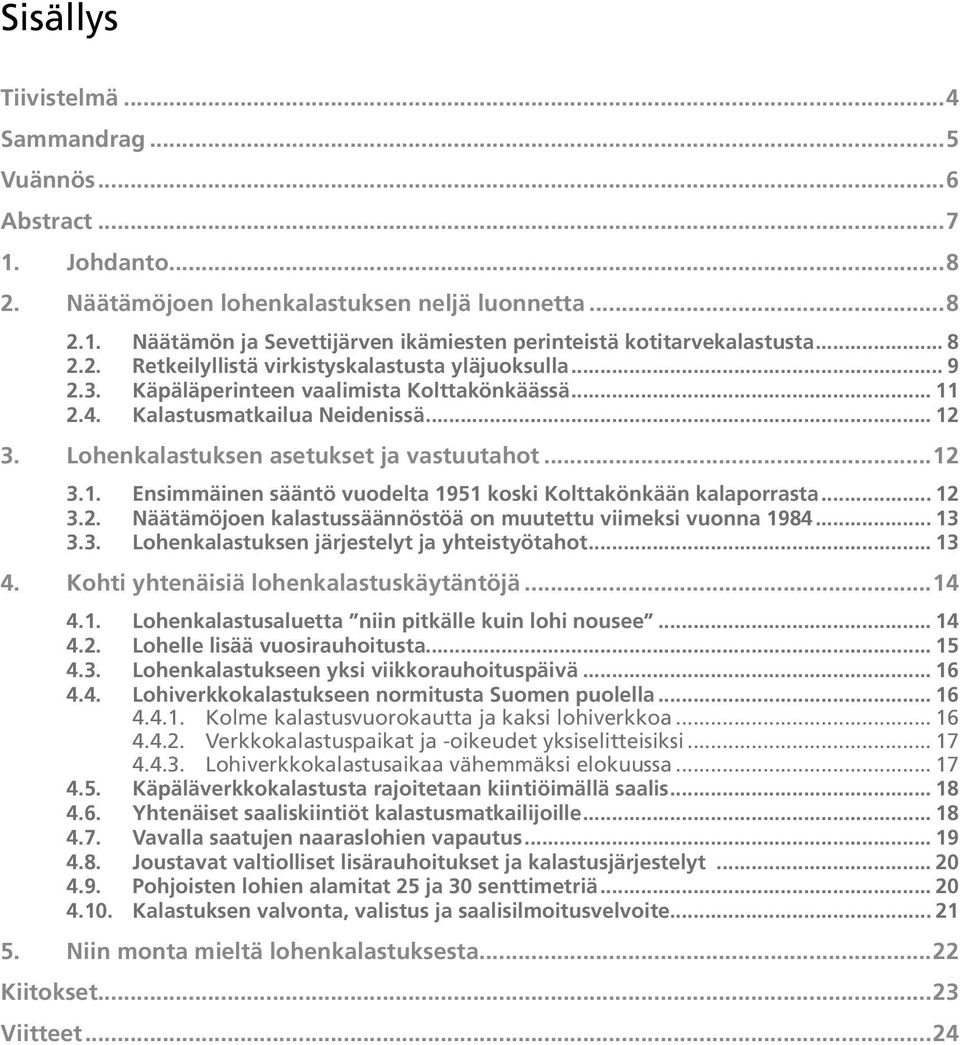 Lohenkalastuksen asetukset ja vastuutahot...12 3.1. Ensimmäinen sääntö vuodelta 1951 koski Kolttakönkään kalaporrasta... 12 3.2. Näätämöjoen kalastussäännöstöä on muutettu viimeksi vuonna 1984... 13 3.