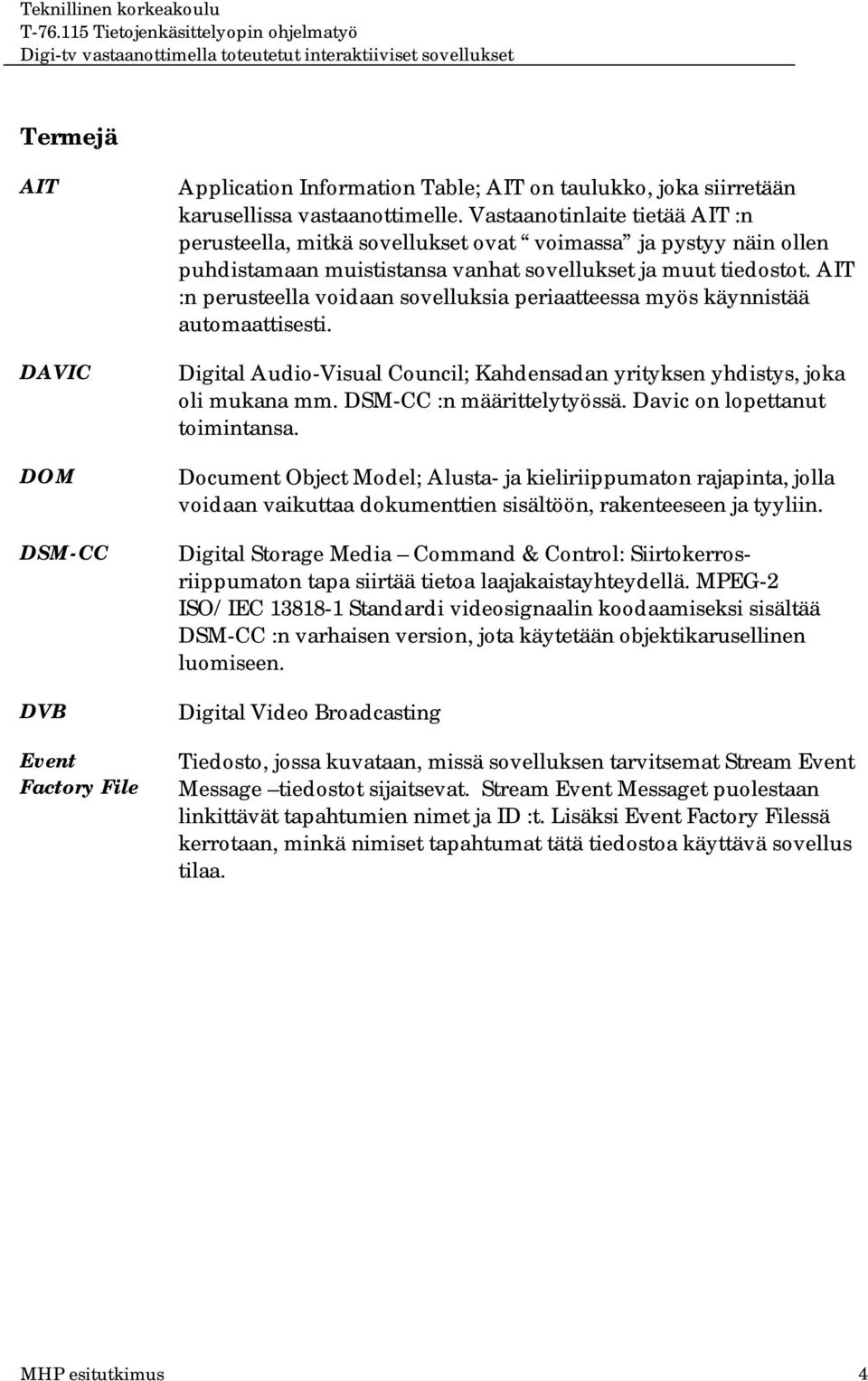 AIT :n perusteella voidaan sovelluksia periaatteessa myös käynnistää automaattisesti. Digital Audio-Visual Council; Kahdensadan yrityksen yhdistys, joka oli mukana mm. DSM-CC :n määrittelytyössä.