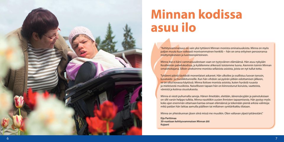 Minna itse ei kärsi vammaisuudestaan vaan on tyytyväinen elämäänsä. Hän asuu nykyään Kesäheinän palvelukodissa, ja kyläilemme ahkerasti toistemme luona. Aiemmin toimin Minnan omaishoitajana.