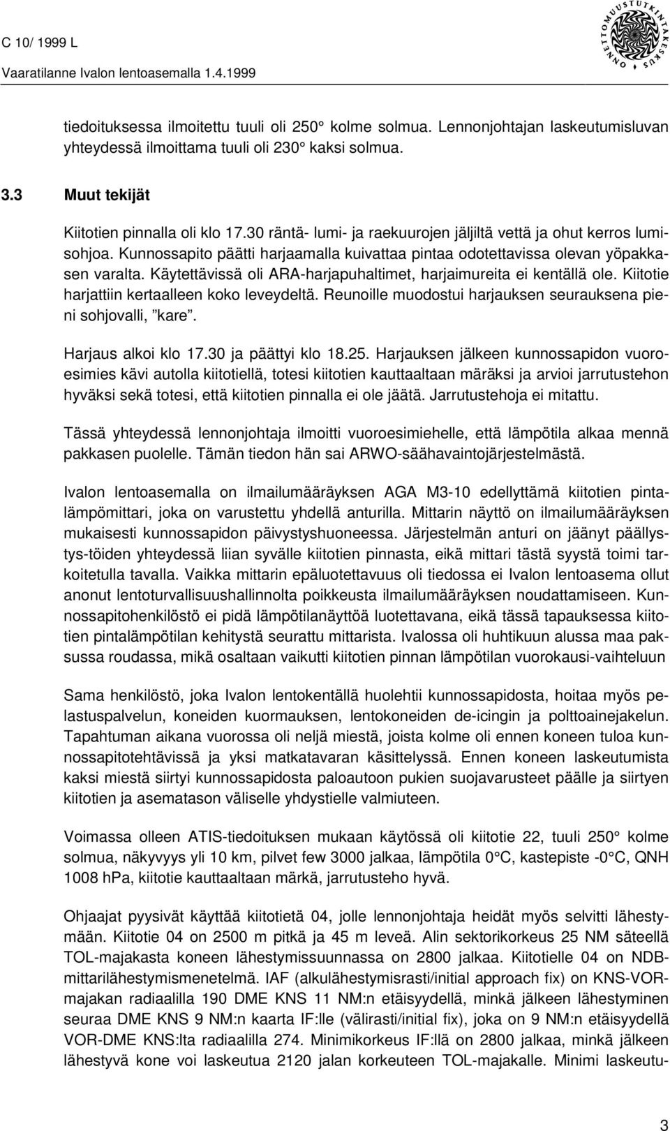 Käytettävissä oli ARA-harjapuhaltimet, harjaimureita ei kentällä ole. Kiitotie harjattiin kertaalleen koko leveydeltä. Reunoille muodostui harjauksen seurauksena pieni sohjovalli, kare.