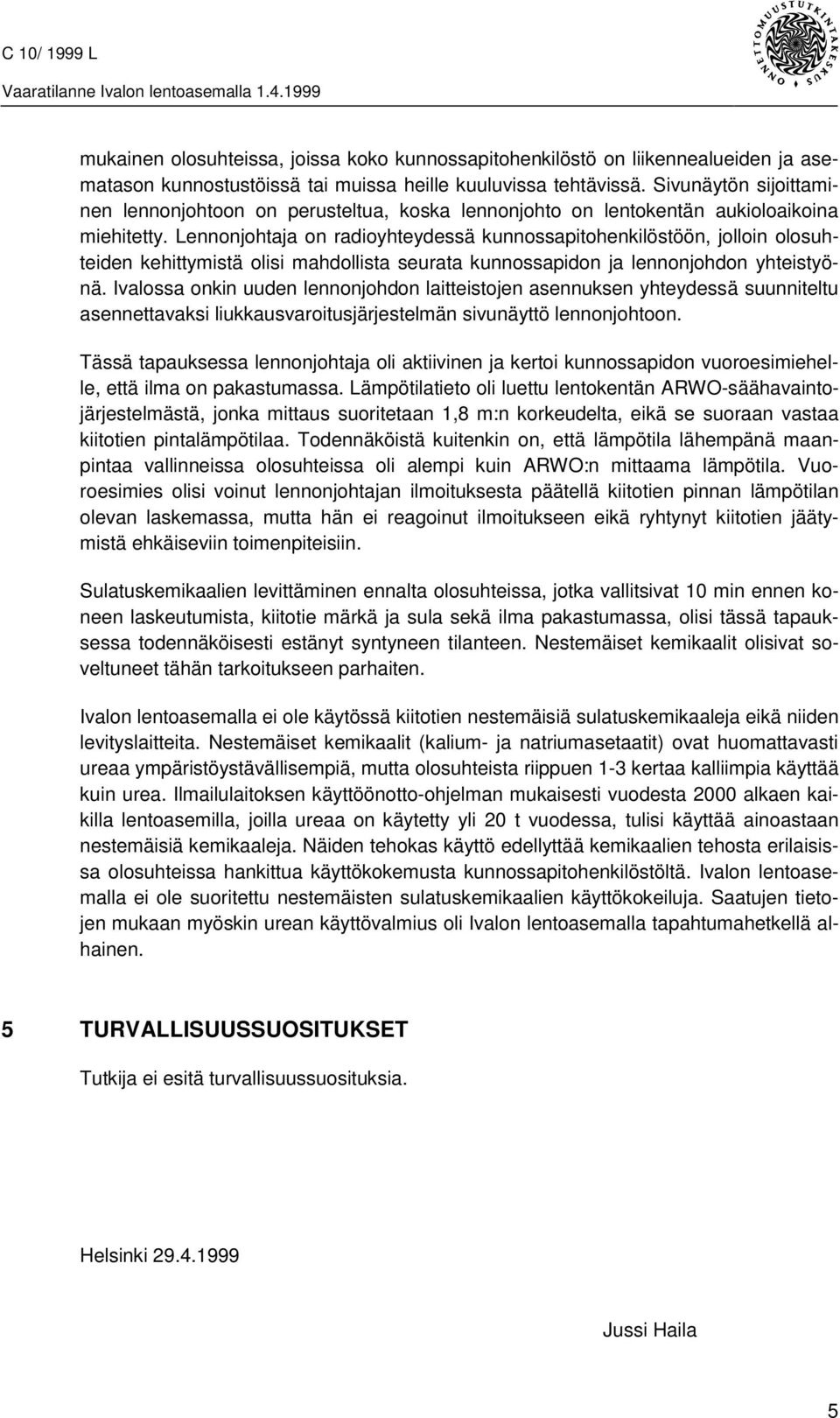 Lennonjohtaja on radioyhteydessä kunnossapitohenkilöstöön, jolloin olosuhteiden kehittymistä olisi mahdollista seurata kunnossapidon ja lennonjohdon yhteistyönä.