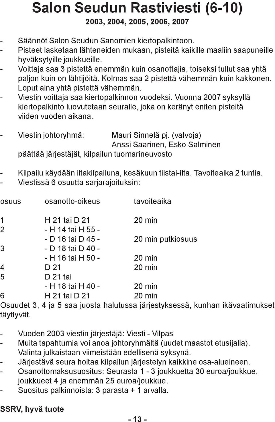 - Voittaja saa 3 pistettä enemmän kuin osanottajia, toiseksi tullut saa yhtä paljon kuin on lähtijöitä. Kolmas saa 2 pistettä vähemmän kuin kakkonen. Loput aina yhtä pistettä vähemmän.