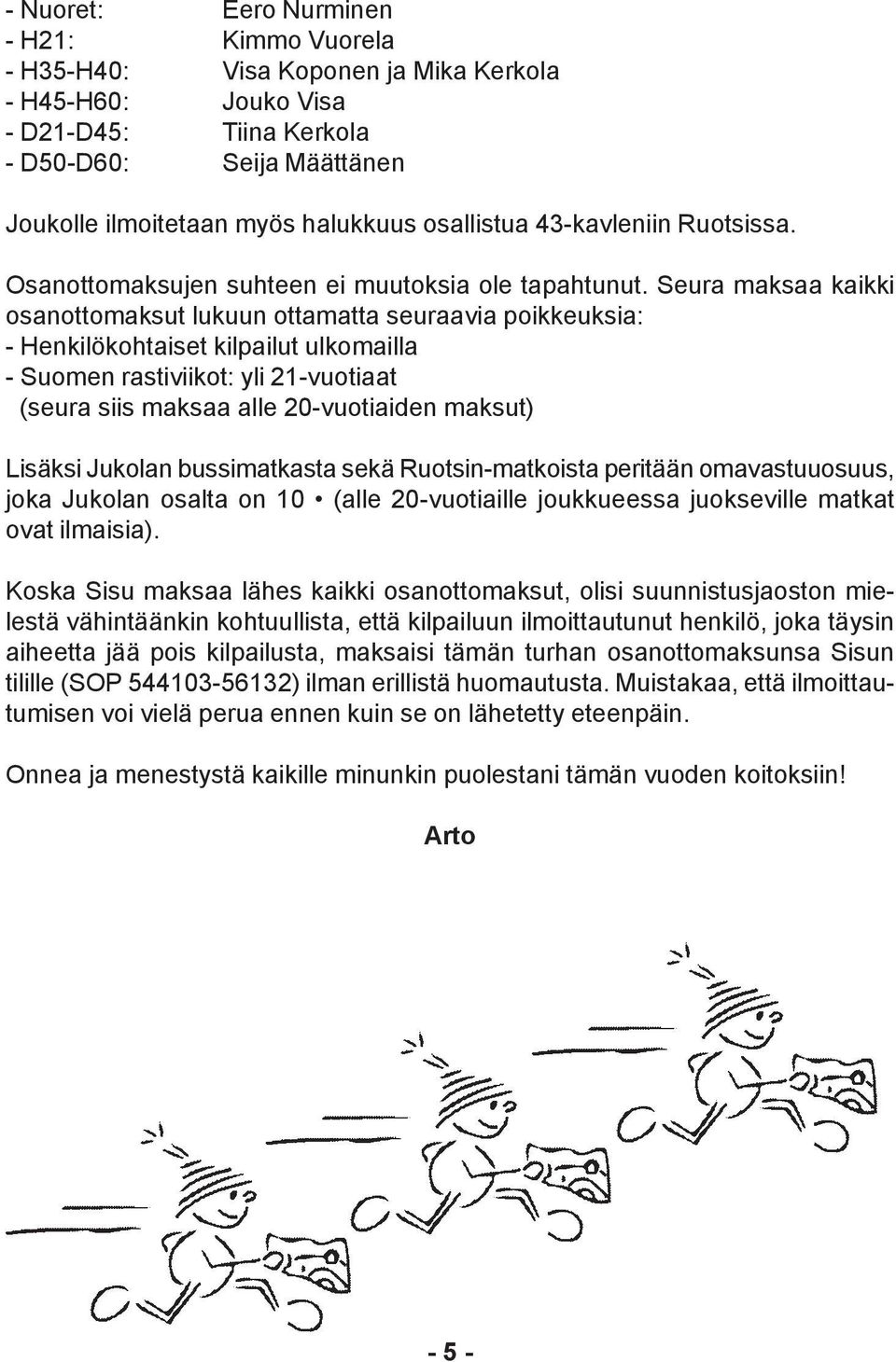 Seura maksaa kaikki osanottomaksut lukuun ottamatta seuraavia poikkeuksia: - Henkilökohtaiset kilpailut ulkomailla - Suomen rastiviikot: yli 21-vuotiaat (seura siis maksaa alle 20-vuotiaiden maksut)