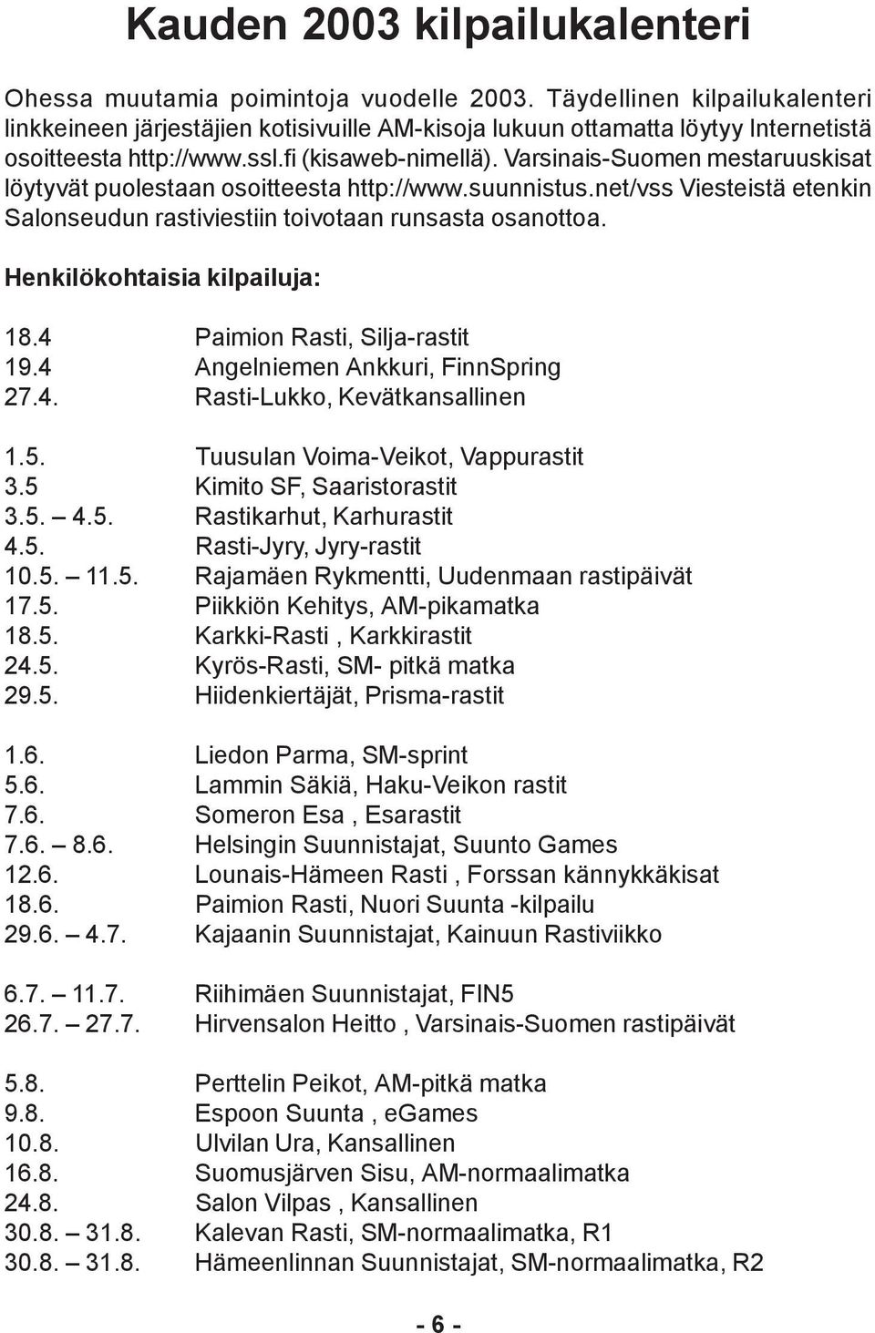 Varsinais-Suomen mestaruuskisat löytyvät puolestaan osoitteesta http://www.suunnistus.net/vss Viesteistä etenkin Salonseudun rastiviestiin toivotaan runsasta osanottoa.