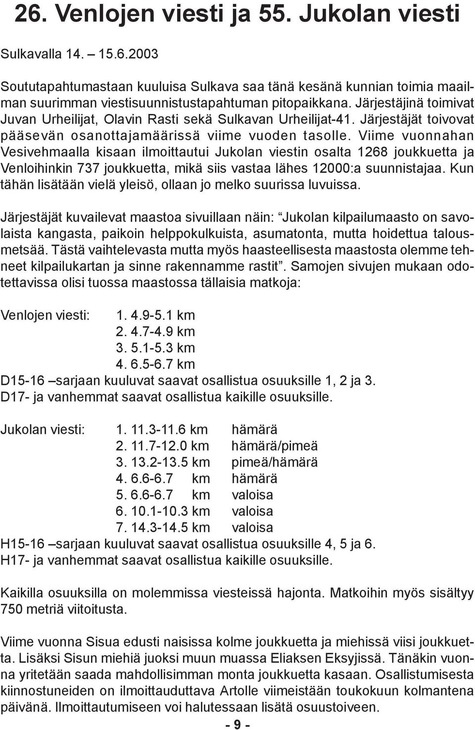 Viime vuonnahan Vesivehmaalla kisaan ilmoittautui Jukolan viestin osalta 1268 joukkuetta ja Venloihinkin 737 joukkuetta, mikä siis vastaa lähes 12000:a suunnistajaa.