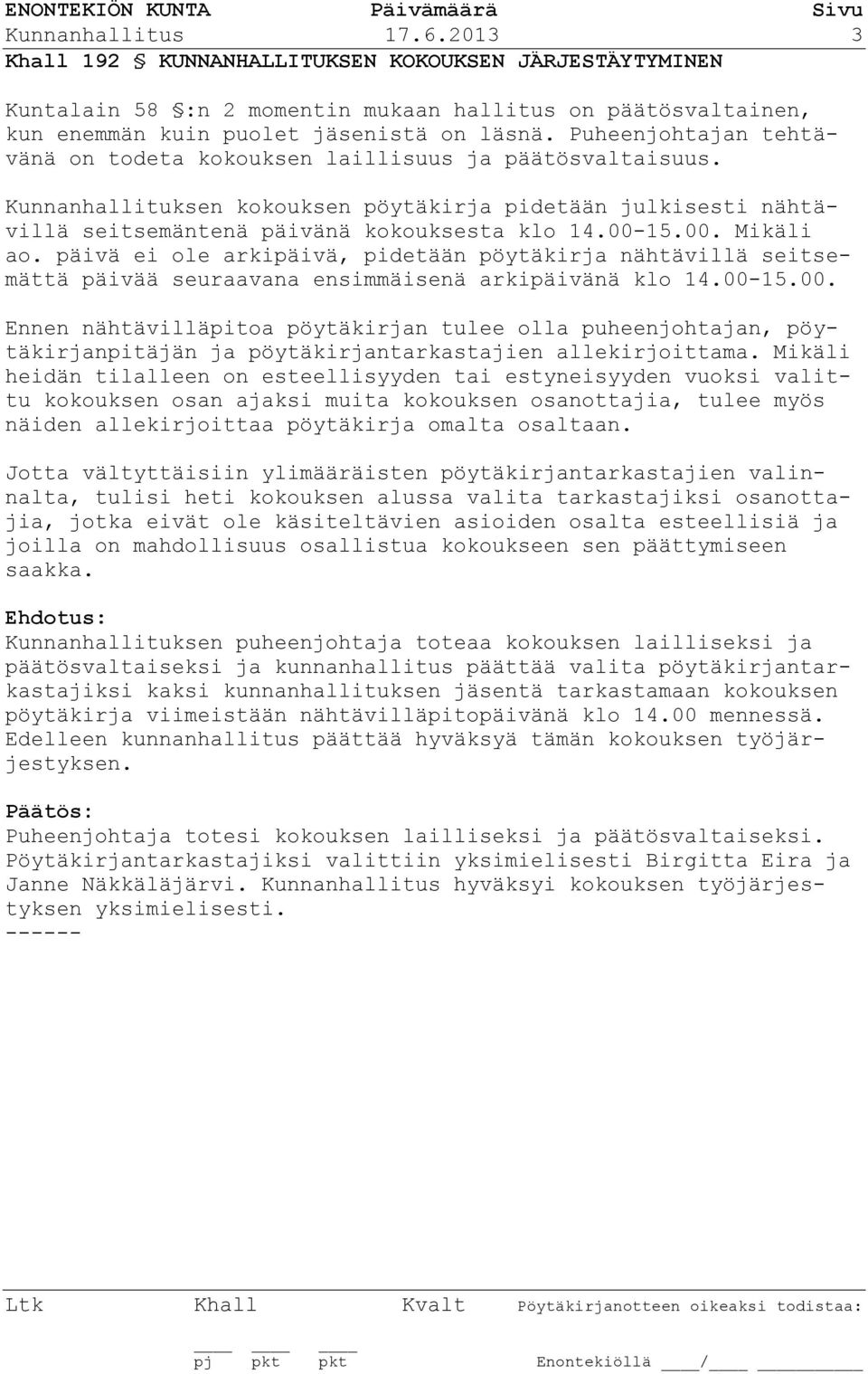 15.00. Mikäli ao. päivä ei ole arkipäivä, pidetään pöytäkirja nähtävillä seitsemättä päivää seuraavana ensimmäisenä arkipäivänä klo 14.00-15.00. Ennen nähtävilläpitoa pöytäkirjan tulee olla puheenjohtajan, pöytäkirjanpitäjän ja pöytäkirjantarkastajien allekirjoittama.