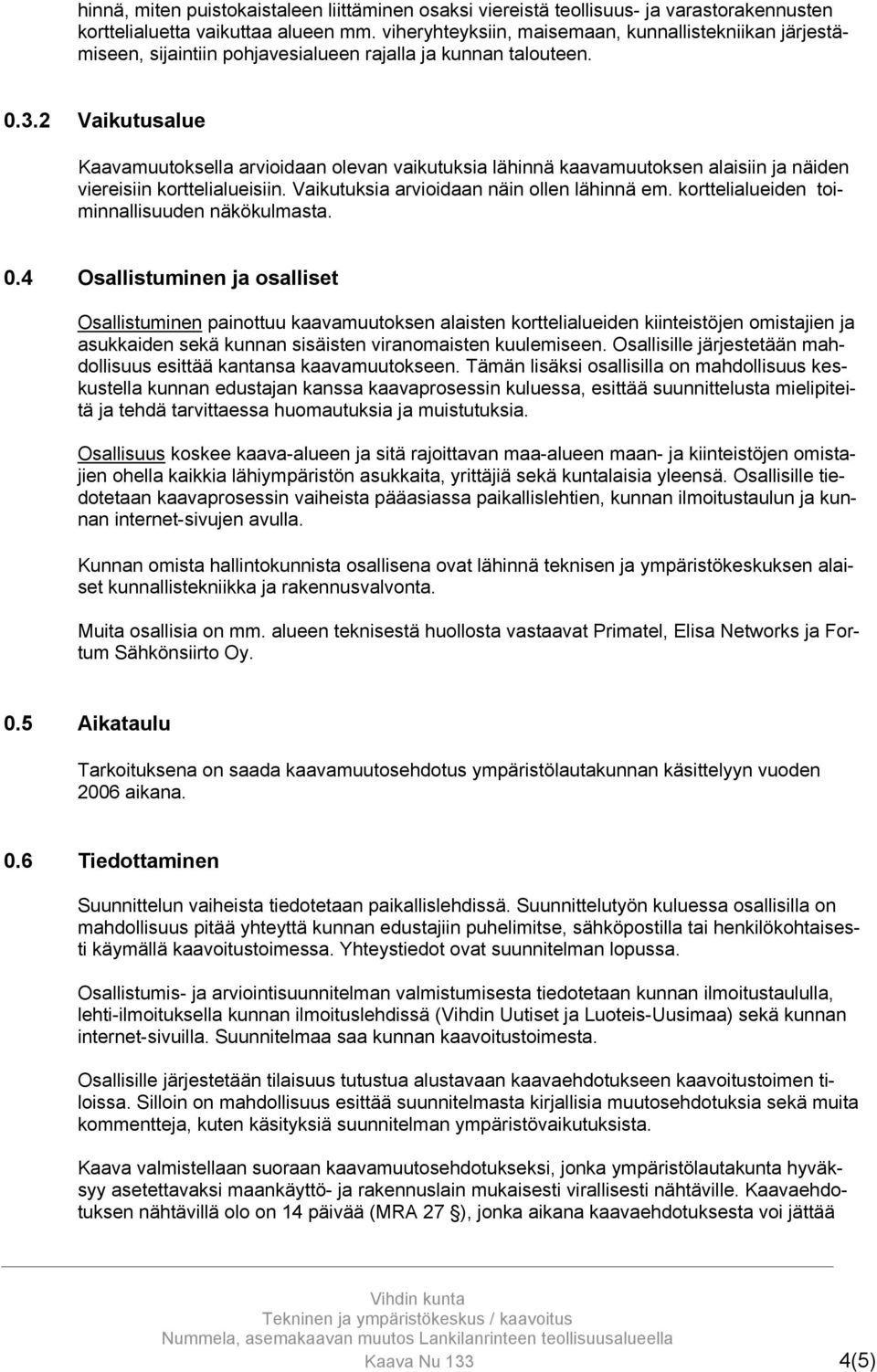 2 Vaikutusalue Kaavamuutoksella arvioidaan olevan vaikutuksia lähinnä kaavamuutoksen alaisiin ja näiden viereisiin korttelialueisiin. Vaikutuksia arvioidaan näin ollen lähinnä em.