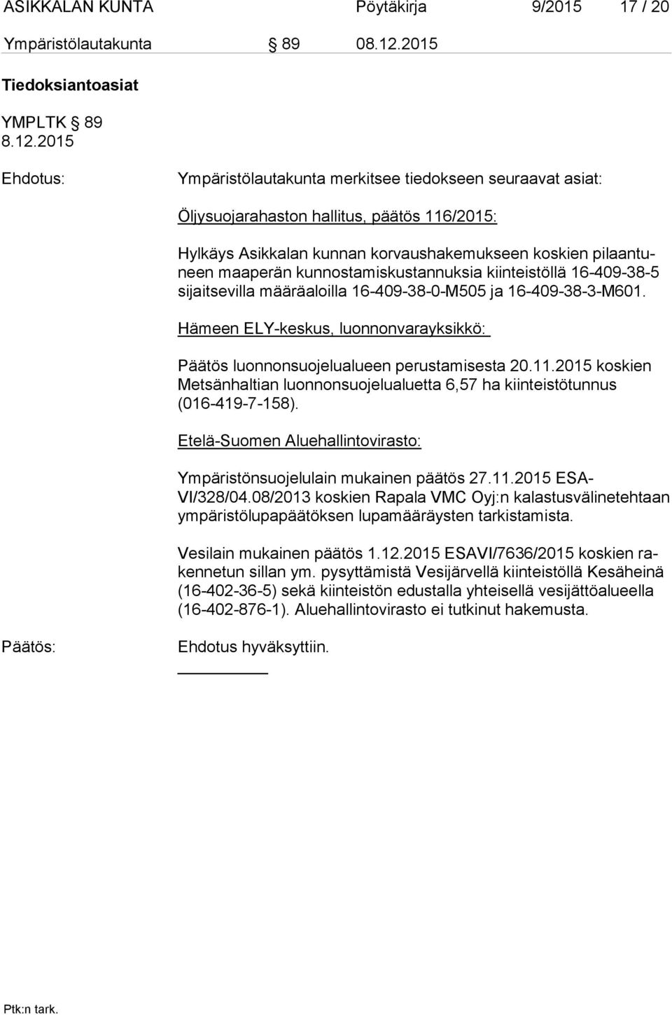 2015 Ehdotus: Ympäristölautakunta merkitsee tiedokseen seuraavat asiat: Öljysuojarahaston hallitus, päätös 116/2015: Hylkäys Asikkalan kun nan korvaushakemukseen koskien pi laan tuneen maaperän kun