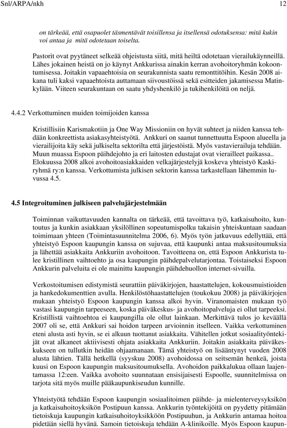 Joitakin vapaaehtoisia on seurakunnista saatu remonttitöihin. Kesän 2008 aikana tuli kaksi vapaaehtoista auttamaan siivoustöissä sekä esitteiden jakamisessa Matinkylään.