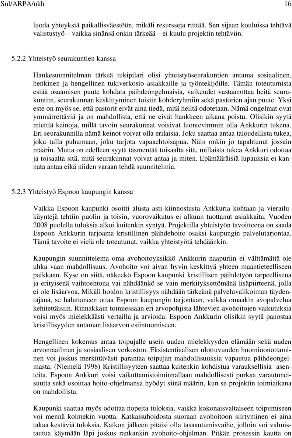 Tämän toteutumista estää osaamisen puute kohdata päihdeongelmaisia, vaikeudet vastaanottaa heitä seurakuntiin, seurakunnan keskittyminen toisiin kohderyhmiin sekä pastorien ajan puute.