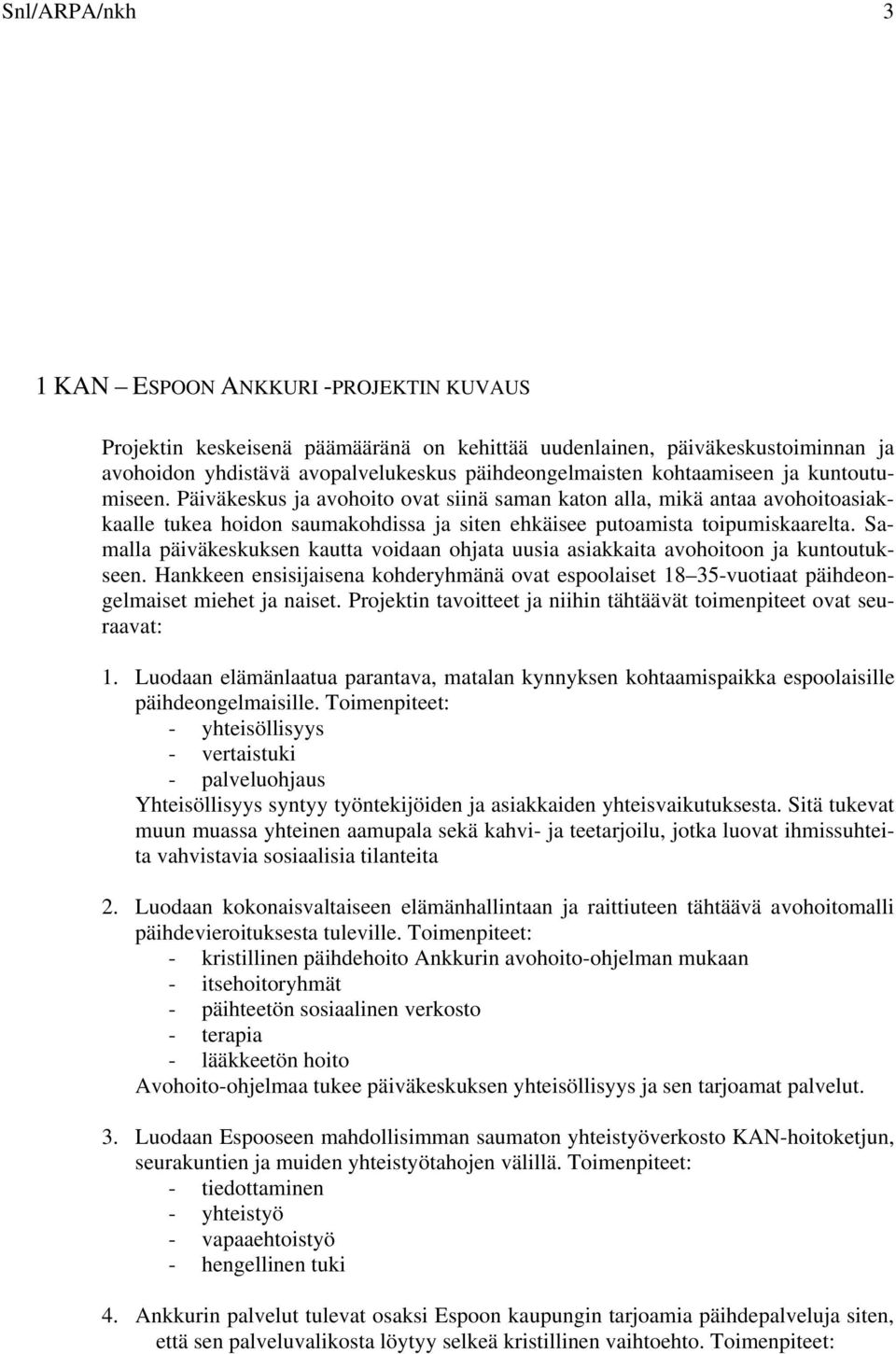 Samalla päiväkeskuksen kautta voidaan ohjata uusia asiakkaita avohoitoon ja kuntoutukseen. Hankkeen ensisijaisena kohderyhmänä ovat espoolaiset 18 35-vuotiaat päihdeongelmaiset miehet ja naiset.