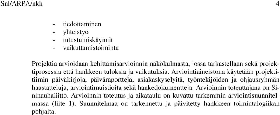 Arviointiaineistona käytetään projektitiimin päiväkirjoja, päiväraportteja, asiakaskyselyitä, työntekijöiden ja ohjausryhmän haastatteluja,