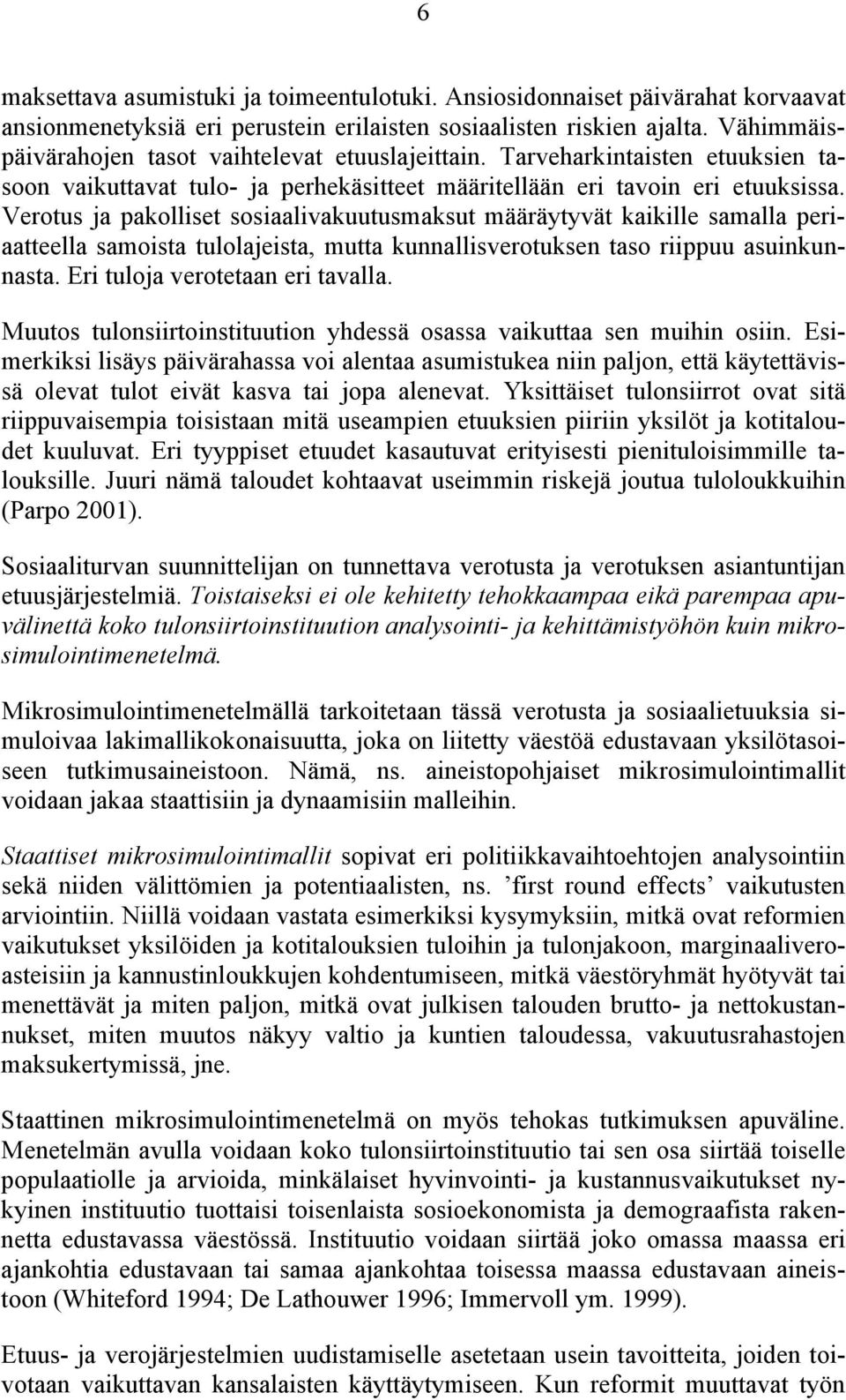 Verotus ja pakolliset sosiaalivakuutusmaksut määräytyvät kaikille samalla periaatteella samoista tulolajeista, mutta kunnallisverotuksen taso riippuu asuinkunnasta. Eri tuloja verotetaan eri tavalla.