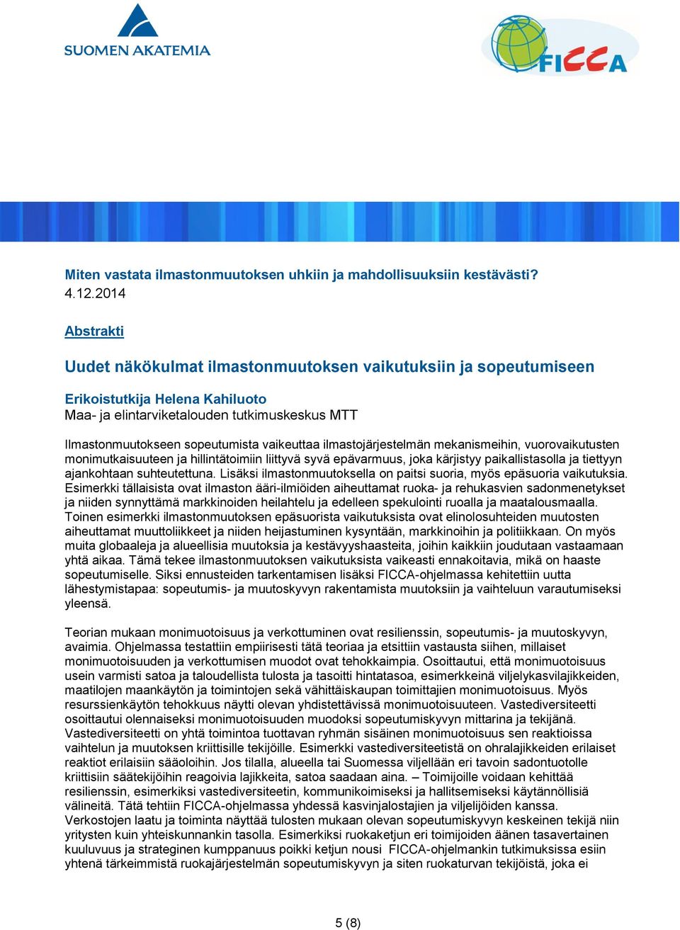 vaikeuttaa ilmastojärjestelmän mekanismeihin, vuorovaikutusten monimutkaisuuteen ja hillintätoimiin liittyvä syvä epävarmuus, joka kärjistyy paikallistasolla ja tiettyyn ajankohtaan suhteutettuna.