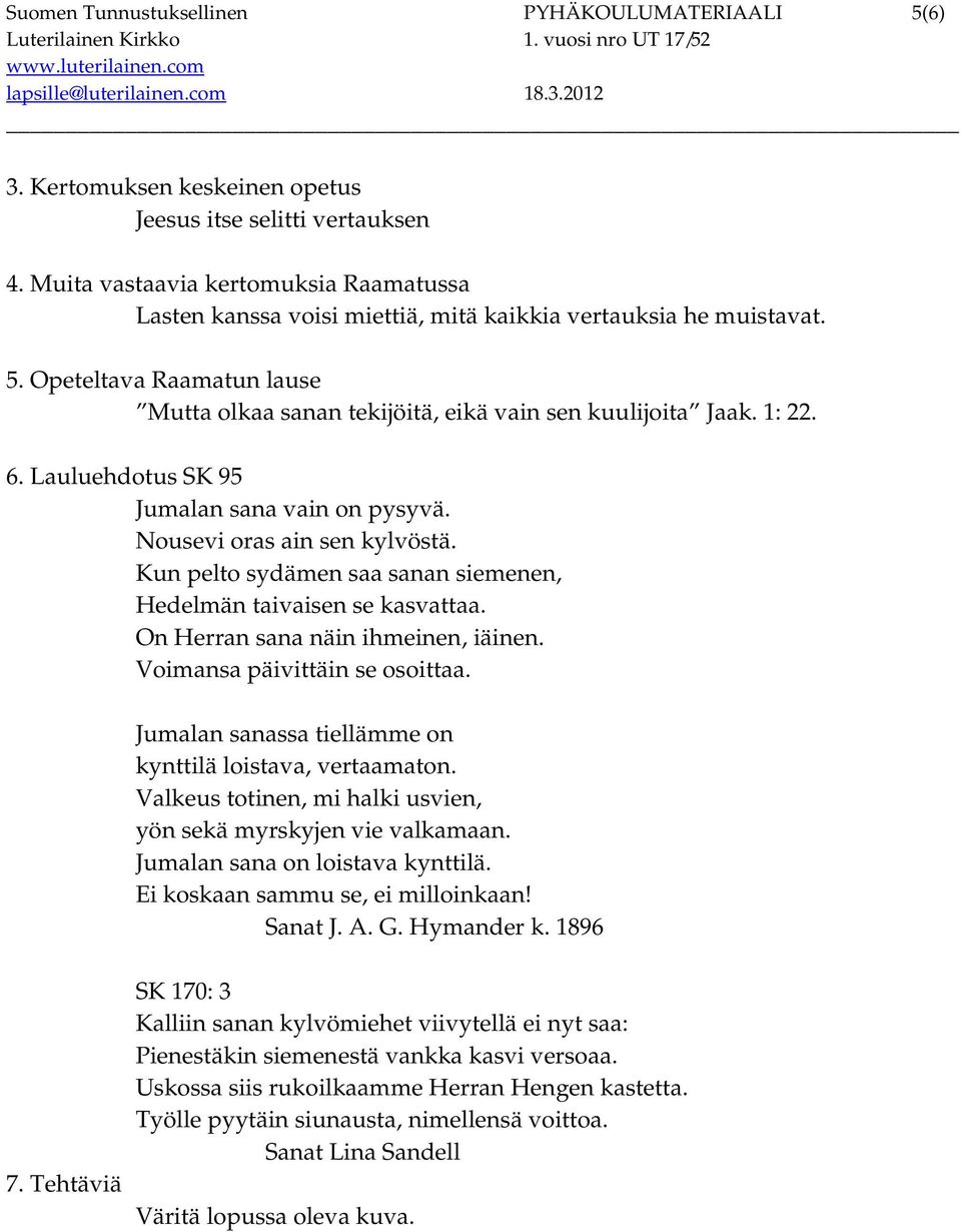 1: 22. 6. Lauluehdotus SK 95 Jumalan sana vain on pysyvä. Nousevi oras ain sen kylvöstä. Kun pelto sydämen saa sanan siemenen, Hedelmän taivaisen se kasvattaa. On Herran sana näin ihmeinen, iäinen.