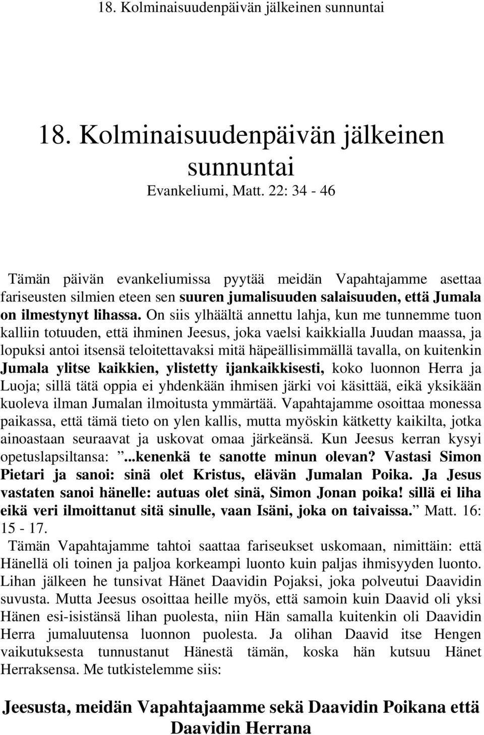 On siis ylhäältä annettu lahja, kun me tunnemme tuon kalliin totuuden, että ihminen Jeesus, joka vaelsi kaikkialla Juudan maassa, ja lopuksi antoi itsensä teloitettavaksi mitä häpeällisimmällä