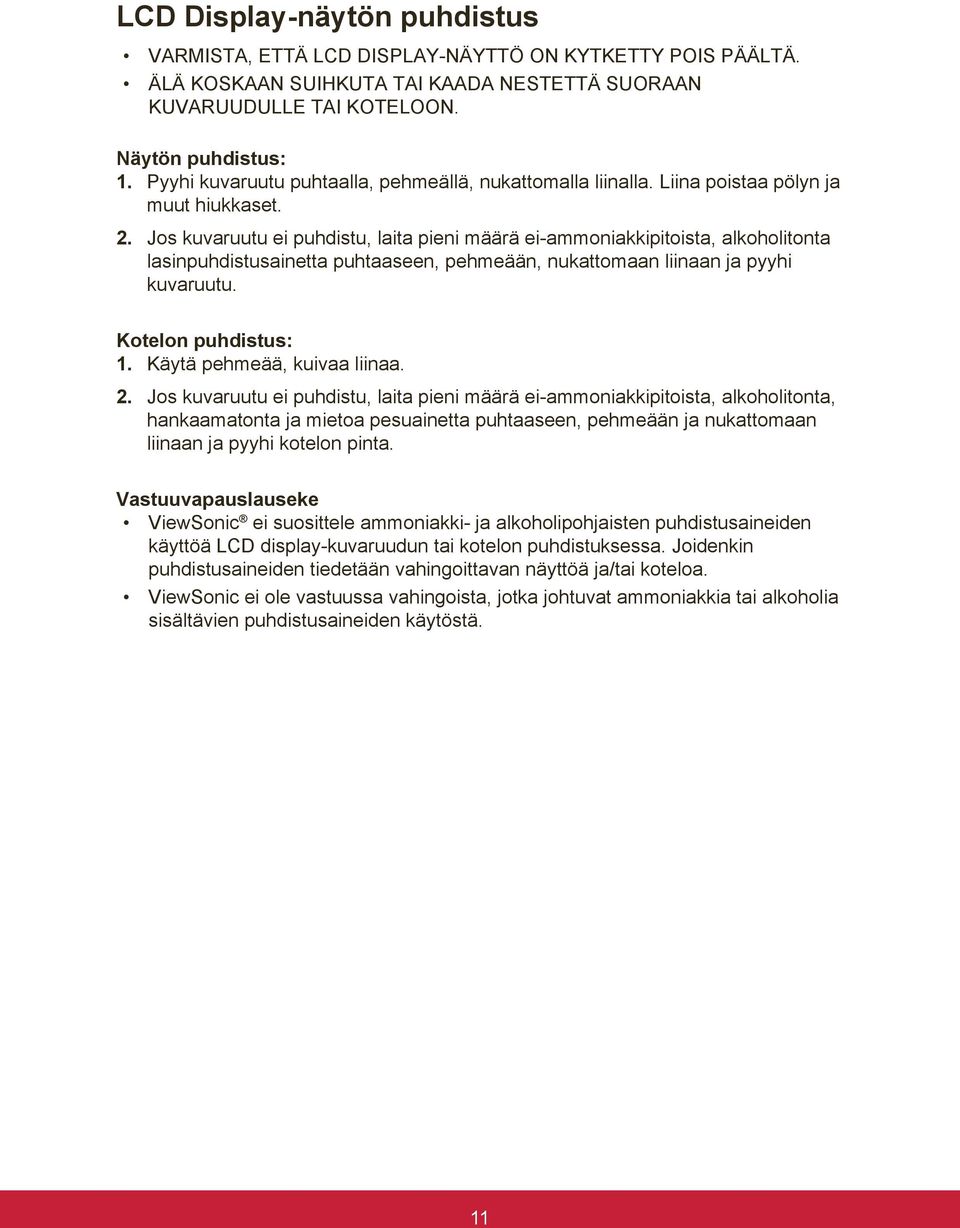 Jos kuvaruutu ei puhdistu, laita pieni määrä ei-ammoniakkipitoista, alkoholitonta lasinpuhdistusainetta puhtaaseen, pehmeään, nukattomaan liinaan ja pyyhi kuvaruutu. Kotelon puhdistus: 1.