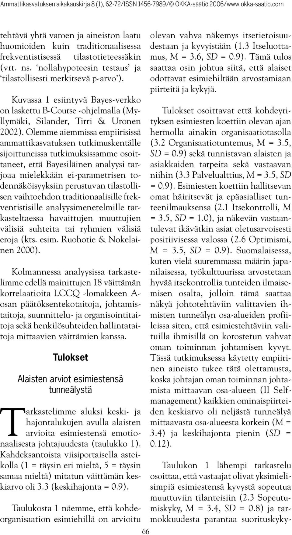 Olemme aiemmissa empiirisissä ammattikasvatuksen tutkimuskentälle sijoittuneissa tutkimuksissamme osoittaneet, että Bayesiläinen analyysi tarjoaa mielekkään ei-parametrisen todennäköisyyksiin