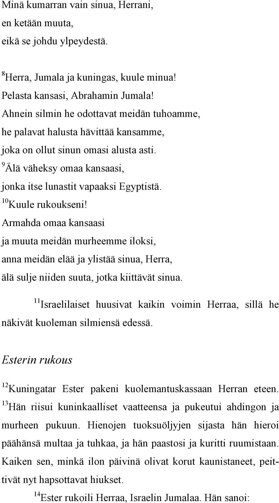 10 Kuule rukoukseni! Armahda omaa kansaasi ja muuta meidän murheemme iloksi, anna meidän elää ja ylistää sinua, Herra, älä sulje niiden suuta, jotka kiittävät sinua.