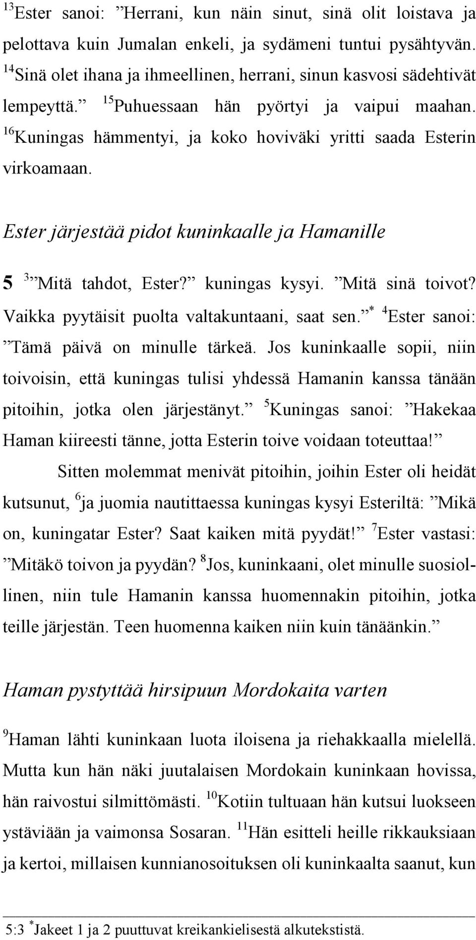 Ester järjestää pidot kuninkaalle ja Hamanille 5 3 Mitä tahdot, Ester? kuningas kysyi. Mitä sinä toivot? Vaikka pyytäisit puolta valtakuntaani, saat sen. * 4 Ester sanoi: Tämä päivä on minulle tärkeä.