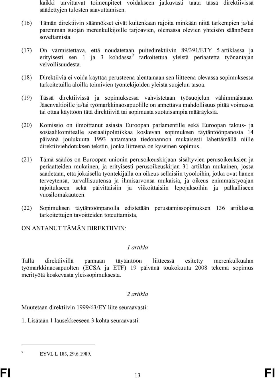 (17) On varmistettava, että noudatetaan puitedirektiivin 89/391/ETY 5 artiklassa ja erityisesti sen 1 ja 3 kohdassa 9 tarkoitettua yleistä periaatetta työnantajan velvollisuudesta.