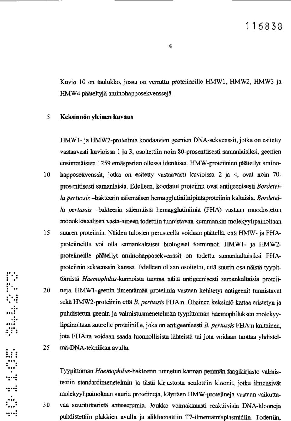 päätellyt amino- 10 happosekvenssit, jotka on esitetty vastaavasti kuvioissa 2 ja 4, ovat noin 70- prosenttisesti samanlaisia Edelleen, koodatut proteiinit ovat antigeenisesti Bordetella pertussis