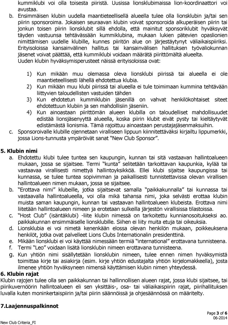 Jokaisen seuraavan klubin voivat sponsoroida alkuperäisen piirin tai jonkun toisen piirin lionsklubit sillä ehdolla, että mainitut sponsoriklubit hyväksyvät täyden vastuunsa tehtävässään