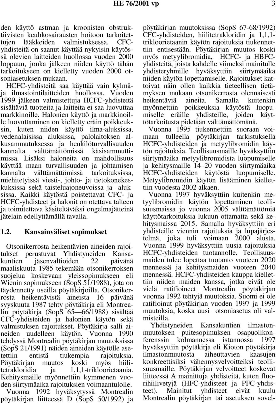 HCFC-yhdisteitä saa käyttää vain kylmäja ilmastointilaitteiden huollossa. Vuoden 1999 jälkeen valmistettuja HCFC-yhdisteitä sisältäviä tuotteita ja laitteita ei saa luovuttaa markkinoille.